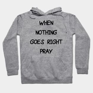 WHEN NOTHING GOES RIGHT PRAY Hoodie